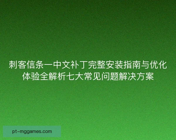 刺客信条一中文补丁完整安装指南与优化体验全解析七大常见问题解决方案
